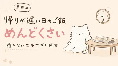 旦那の帰りが遅いときのご飯がめんどくさい！時間に振り回されず負担を減らす方法