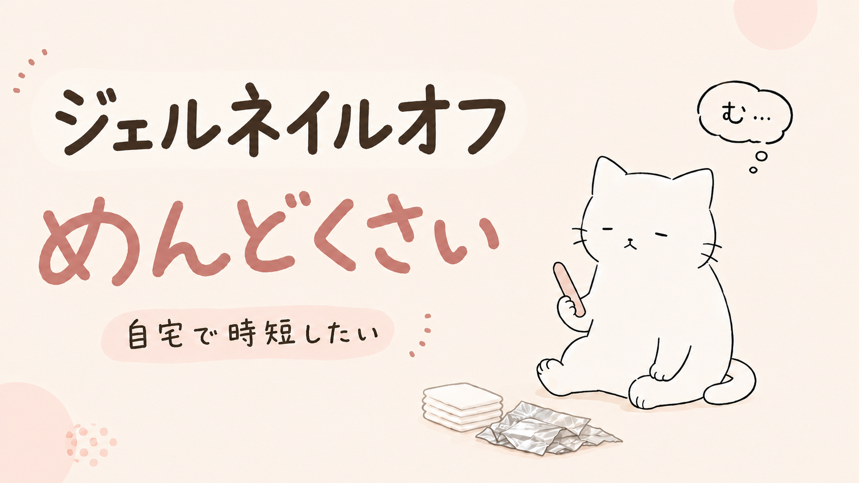 ジェルネイルオフめんどくさい！自宅でできる時短ジェルオフ術