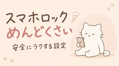 スマホのロックめんどくさい6つの理由｜安全に楽にする設定方法ってある？
